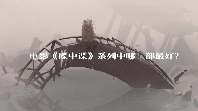 电影《碟中谍》系列中哪一部最好？