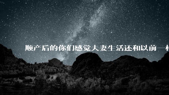 顺产后的你们感觉夫妻生活还和以前一样吗？