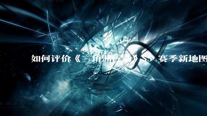 如何评价《三角洲行动》S5 赛季新地图「潮汐监狱」？