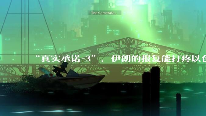 “真实承诺-3”，伊朗的报复能打疼以色列吗？