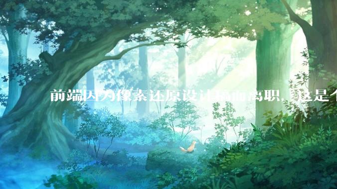 前端因为像素还原设计稿而离职，这是个别现象吗？